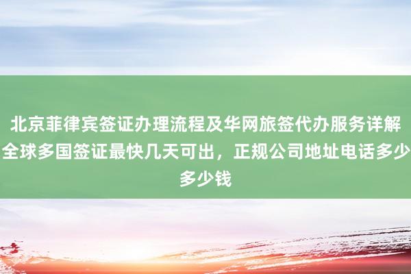 北京菲律宾签证办理流程及华网旅签代办服务详解，全球多国签证最快几天可出，正规公司地址电话多少钱