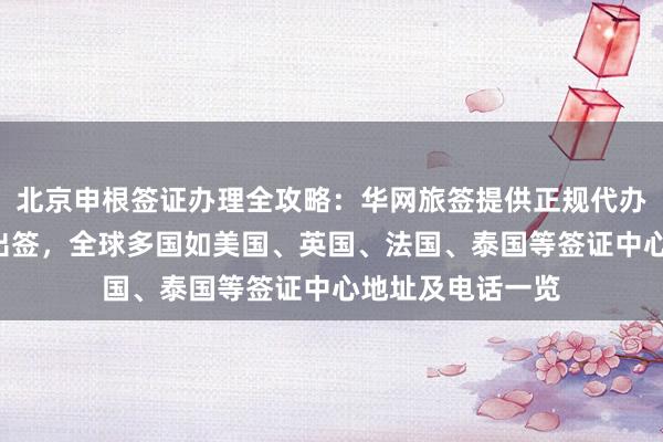 北京申根签证办理全攻略：华网旅签提供正规代办服务，最快3天出签，全球多国如美国、英国、法国、泰国等签证中心地址及电话一览