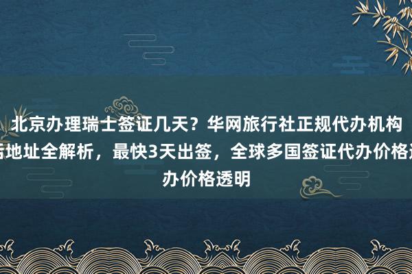 北京办理瑞士签证几天？华网旅行社正规代办机构电话地址全解析，最快3天出签，全球多国签证代办价格透明