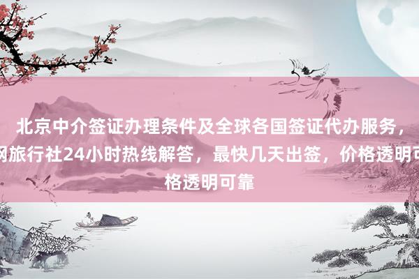 北京中介签证办理条件及全球各国签证代办服务，华网旅行社24小时热线解答，最快几天出签，价格透明可靠